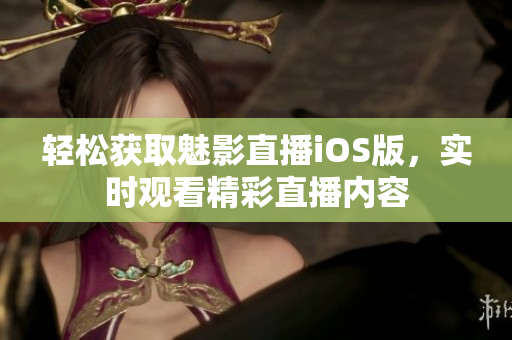 轻松获取魅影直播iOS版，实时观看精彩直播内容