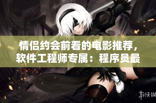 情侣约会前看的电影推荐，软件工程师专属：程序员最爱的影视合集
