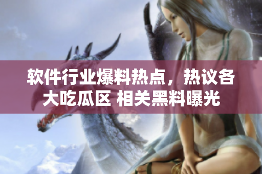 软件行业爆料热点，热议各大吃瓜区 相关黑料曝光