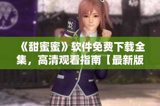 《甜蜜蜜》软件免费下载全集，高清观看指南【最新版】