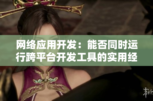 网络应用开发：能否同时运行跨平台开发工具的实用经验分享