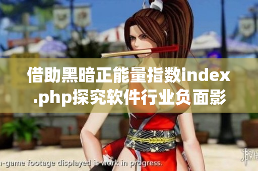 借助黑暗正能量指数index.php探究软件行业负面影响