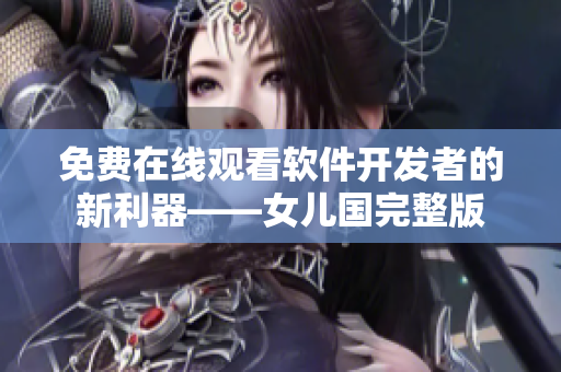免费在线观看软件开发者的新利器——女儿国完整版