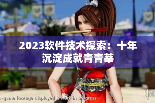 2023软件技术探索：十年沉淀成就青青莘