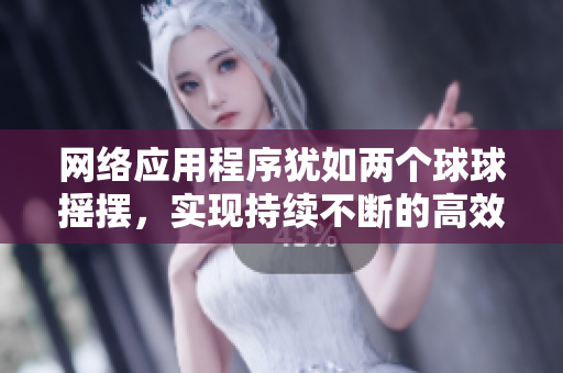 网络应用程序犹如两个球球摇摆，实现持续不断的高效运行
