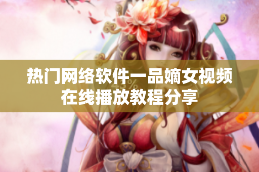 热门网络软件一品嫡女视频在线播放教程分享