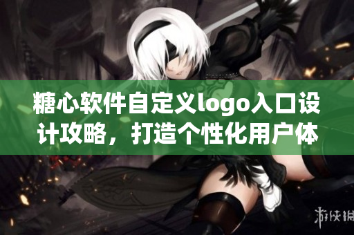 糖心软件自定义logo入口设计攻略，打造个性化用户体验