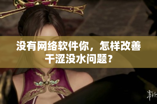 没有网络软件你，怎样改善干涩没水问题？