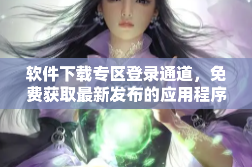 软件下载专区登录通道，免费获取最新发布的应用程序