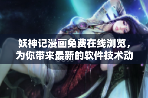妖神记漫画免费在线浏览，为你带来最新的软件技术动态