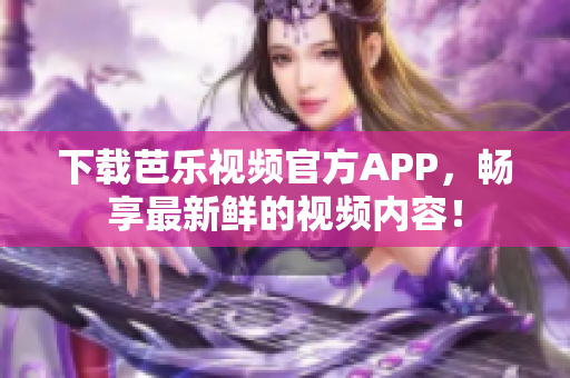 下载芭乐视频官方APP，畅享最新鲜的视频内容！