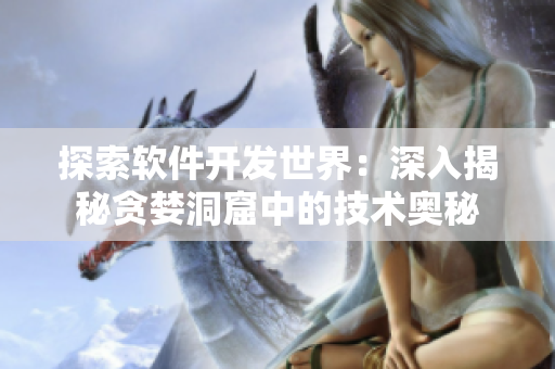 探索软件开发世界：深入揭秘贪婪洞窟中的技术奥秘