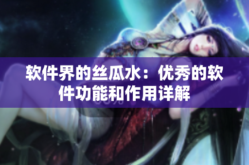 软件界的丝瓜水：优秀的软件功能和作用详解