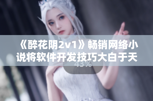 《醉花阴2v1》畅销网络小说将软件开发技巧大白于天下