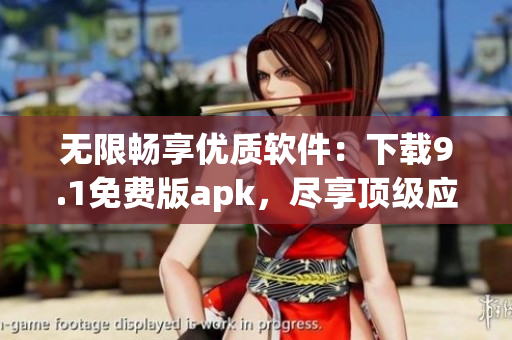 无限畅享优质软件：下载9.1免费版apk，尽享顶级应用体验