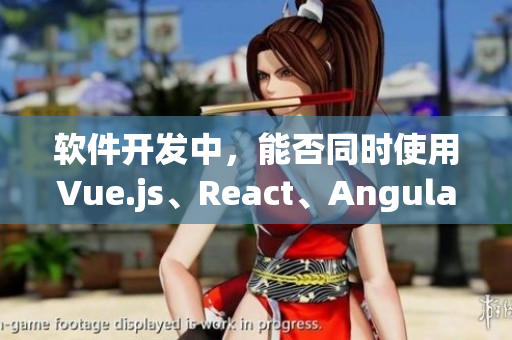 软件开发中，能否同时使用Vue.js、React、Angular等框架？