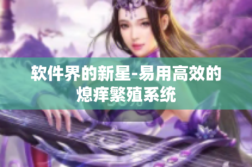软件界的新星-易用高效的熄痒繁殖系统