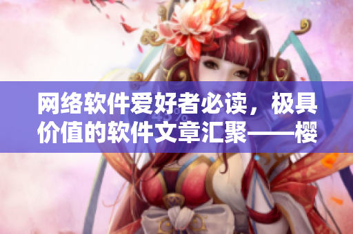 网络软件爱好者必读，极具价值的软件文章汇聚——樱花动漫