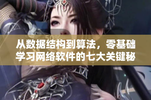 从数据结构到算法，零基础学习网络软件的七大关键秘籍！