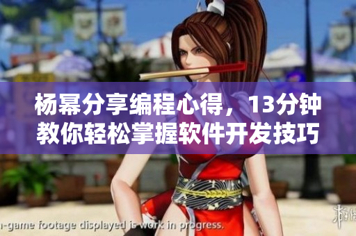 杨幂分享编程心得，13分钟教你轻松掌握软件开发技巧