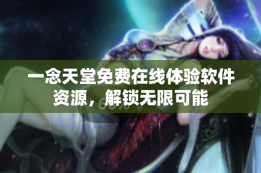 一念天堂免费在线体验软件资源，解锁无限可能
