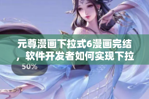 元尊漫画下拉式6漫画完结，软件开发者如何实现下拉列表功能？
