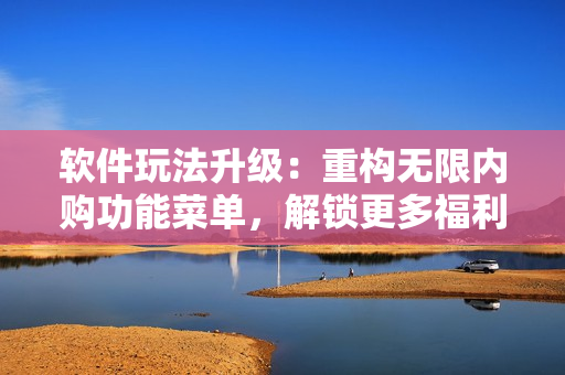 软件玩法升级：重构无限内购功能菜单，解锁更多福利
