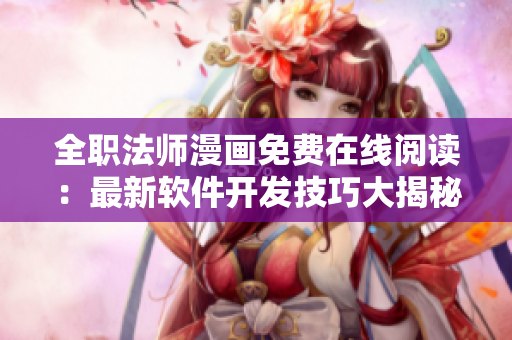 全职法师漫画免费在线阅读：最新软件开发技巧大揭秘