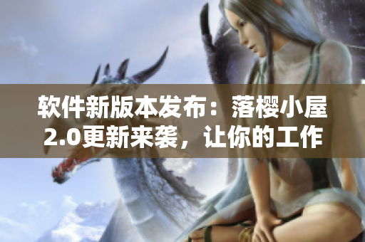 软件新版本发布：落樱小屋2.0更新来袭，让你的工作更高效！