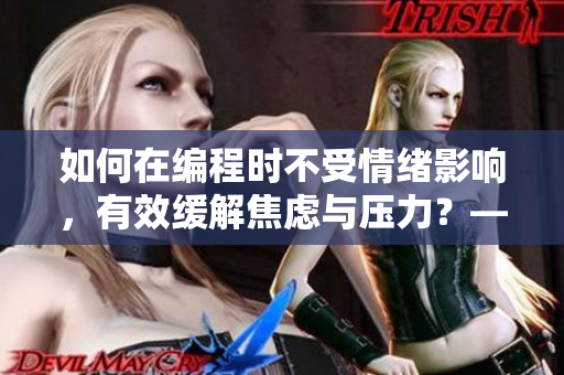 如何在编程时不受情绪影响，有效缓解焦虑与压力？——技巧分享！