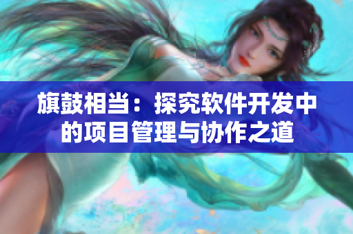 旗鼓相当：探究软件开发中的项目管理与协作之道