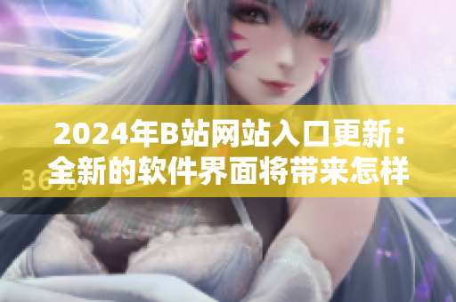2024年B站网站入口更新：全新的软件界面将带来怎样的体验？