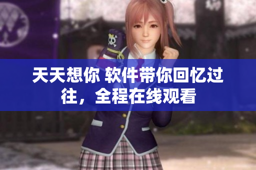 天天想你 软件带你回忆过往，全程在线观看