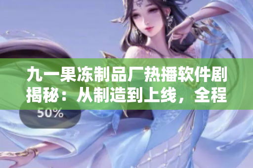 九一果冻制品厂热播软件剧揭秘：从制造到上线，全程揭秘软件产业链