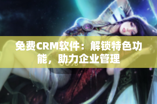 免费CRM软件：解锁特色功能，助力企业管理