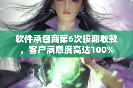 软件承包商第6次按期收款，客户满意度高达100%