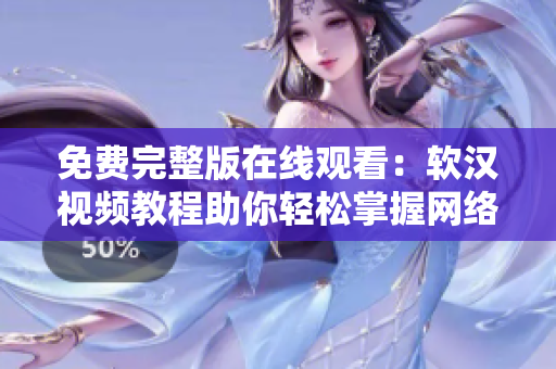 免费完整版在线观看：软汉视频教程助你轻松掌握网络软件技能