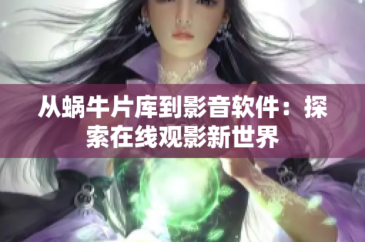 从蜗牛片库到影音软件：探索在线观影新世界