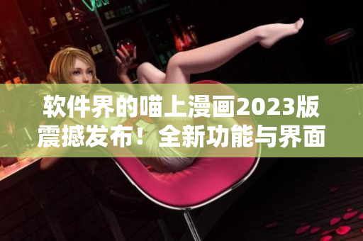 软件界的喵上漫画2023版震撼发布！全新功能与界面，彰显编程之美！