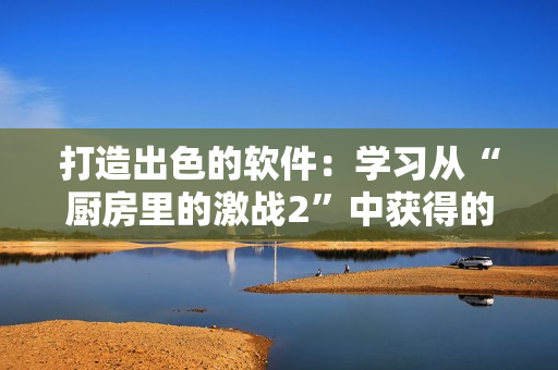 打造出色的软件：学习从“厨房里的激战2”中获得的经验