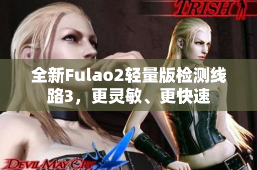 全新Fulao2轻量版检测线路3，更灵敏、更快速