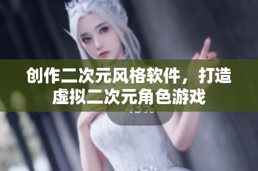 创作二次元风格软件，打造虚拟二次元角色游戏