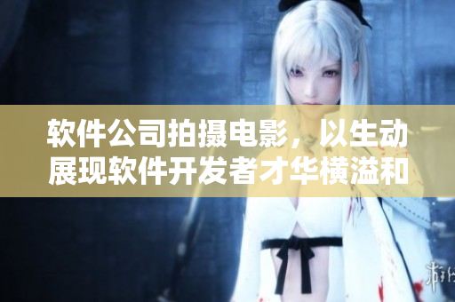 软件公司拍摄电影，以生动展现软件开发者才华横溢和挑战的过程！
