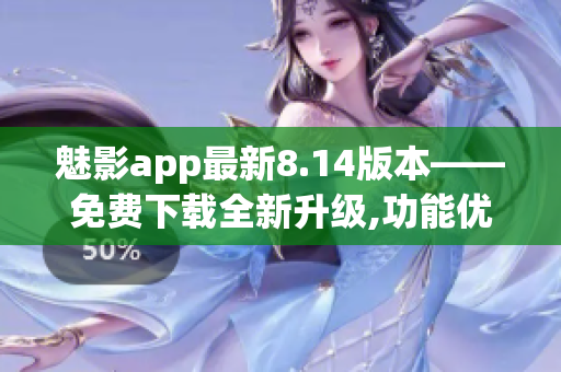 魅影app最新8.14版本——免费下载全新升级,功能优化体验提升