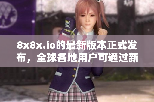 8x8x.io的最新版本正式发布，全球各地用户可通过新地域网名快速连接！