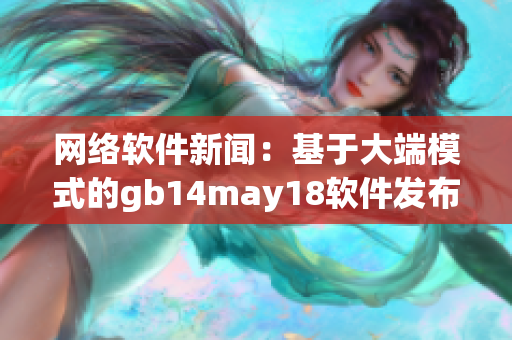 网络软件新闻：基于大端模式的gb14may18软件发布现场报道