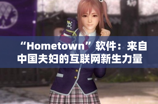 “Hometown”软件：来自中国夫妇的互联网新生力量
