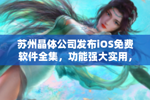 苏州晶体公司发布iOS免费软件全集，功能强大实用，欢迎下载使用