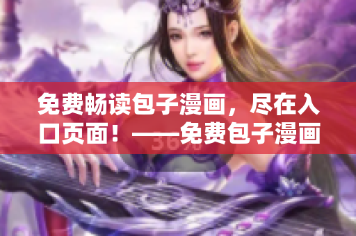 免费畅读包子漫画，尽在入口页面！——免费包子漫画阅读入口