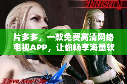 片多多，一款免费高清网络电视APP，让你畅享海量软件资源